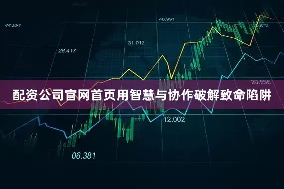 配资公司官网首页用智慧与协作破解致命陷阱
