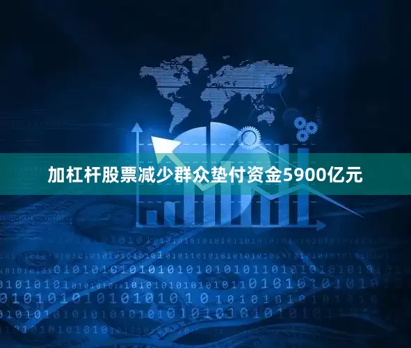加杠杆股票减少群众垫付资金5900亿元