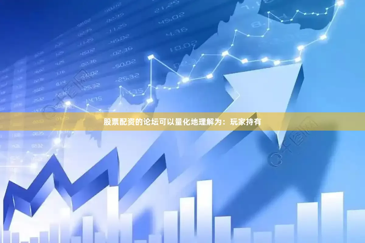 股票配资的论坛可以量化地理解为：玩家持有