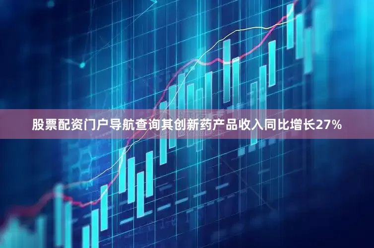 股票配资门户导航查询其创新药产品收入同比增长27%
