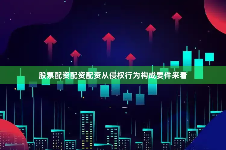 股票配资配资配资从侵权行为构成要件来看