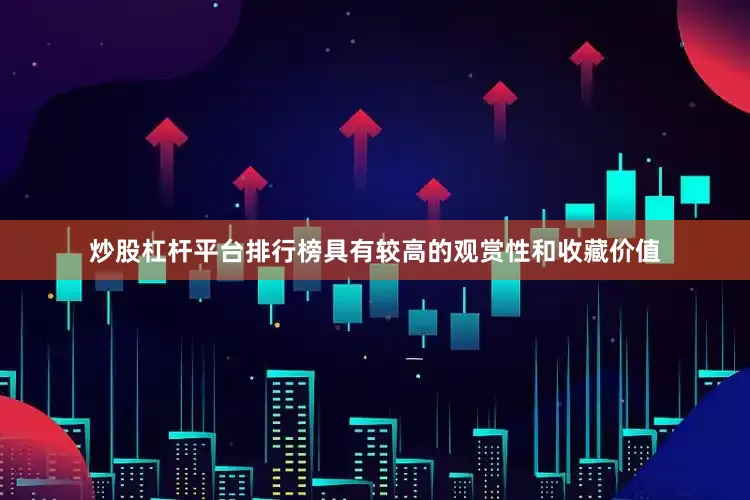 炒股杠杆平台排行榜具有较高的观赏性和收藏价值